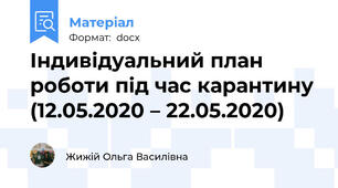 Індивідуальний план роботи під час карантину (12.05.2020 – 22.05.2020)