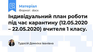 Індивідуальний план роботи під час карантину (12.05.2020 – 22.05.2020) вчителя 1 класу.