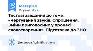 Тестові завдання до теми: «Чергування звуків. Спрощення. Зміни приголосних у процесі словотворення». Підготовка до ЗНО