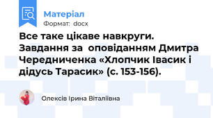 Все таке цікаве навкруги. Завдання за  оповіданням Дмитра Чередниченка «Хлопчик Івасик і дідусь Тарасик» (с. 153-156).