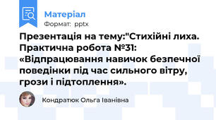 Презентація на тему:"Стихійні лиха.  Практична робота №31: «Відпрацювання навичок безпечної поведінки під час сильного вітру, грози і підтоплення».