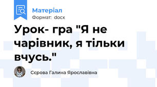 Урок- гра "Я не чарівник, я тільки вчусь."