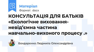 КОНСУЛЬТАЦІЯ ДЛЯ БАТЬКІВ   «Екологічне виховання- невід’ємна частина навчально-вихоного процесу .»