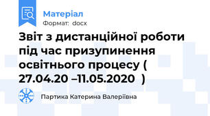 Звіт з дистанційної роботи  під час призупинення освітнього процесу (  27.04.20 –11.05.2020  )