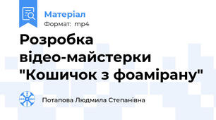 Розробка відео-майстерки  "Кошичок з фоамірану"