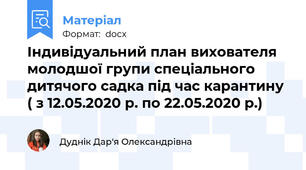 Індивідуальний план вихователя молодшої групи спеціального дитячого садка під час карантину ( з 12.05.2020 р. по 22.05.2020 р.)