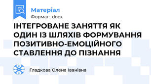 ІНТЕГРОВАНЕ ЗАНЯТТЯ ЯК ОДИН ІЗ ШЛЯХІВ ФОРМУВАННЯ ПОЗИТИВНО-ЕМОЦІЙНОГО СТАВЛЕННЯ ДО ПІЗНАННЯ