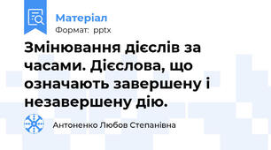 Змінювання дієслів за часами. Дієслова, що означають завершену і незавершену дію.