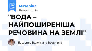 "ВОДА – НАЙПОШИРЕНІША РЕЧОВИНА НА ЗЕМЛІ"