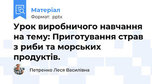 Урок виробничого навчання на тему: Приготування страв з риби та морських продуктів.