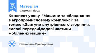 Конспект уроку  "Машини та обладнання в агропромисловому комплексі" за темою «Двигуни внутрішнього згоряння, силові передачі,ходові частини мобільних машин»