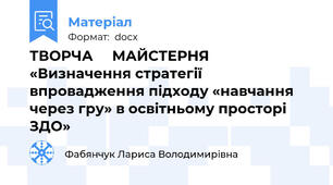 ТВОРЧА     МАЙСТЕРНЯ   «Визначення стратегії впровадження підходу «навчання через гру» в освітньому просторі ЗДО»