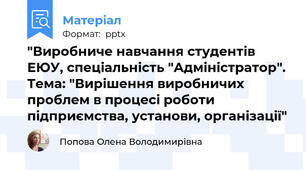 "Виробниче навчання студентів ЕЮУ, спеціальність "Адміністратор". Тема: "Вирішення виробничих проблем в процесі роботи підприємства, установи, організації"