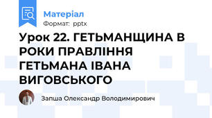 Урок 22. ГЕТЬМАНЩИНА В РОКИ ПРАВЛІННЯ ГЕТЬМАНА ІВАНА ВИГОВСЬКОГО