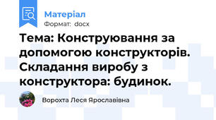 Тема: Конструювання за допомогою конструкторів. Складання виробу з конструктора: будинок.