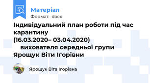 Індивідуальний план роботи під час карантину                                           (16.03.2020– 03.04.2020)                                  вихователя середньої групи Ярощук Віти Ігорівни