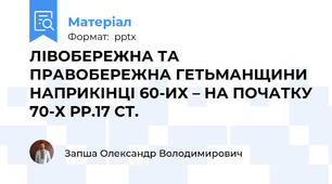 ЛІВОБЕРЕЖНА ТА ПРАВОБЕРЕЖНА ГЕТЬМАНЩИНИ НАПРИКІНЦІ 60-ИХ – НА ПОЧАТКУ 70-Х РР.17 СТ.