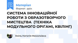 СИСТЕМА ІННОВАЦІЙНОЇ РОБОТИ З ОБРАЗОТВОРЧОГО МИСТЕЦТВА  (ТЕХНІКА МОДУЛЬНОГО ОРІГАМІ, КВІЛІНГ)