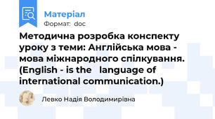 Методична розробка конспекту уроку з теми: Англійська мова - мова міжнародного спілкування. (English - is the   language of international communication.)