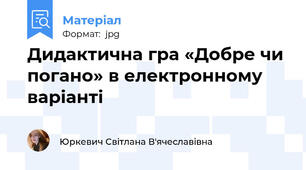 Дидактична гра «Добре чи погано» в електронному варіанті