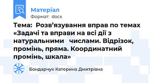 Тема:  Розв’язування вправ по темах «Задачі та вправи на всі дії з натуральними   числами. Відрізок, промінь, пряма. Координатний промінь, шкала»