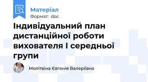 Індивідуальний план дистанційної роботи  вихователя I середньої групи