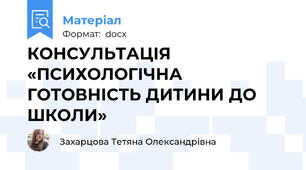 КОНСУЛЬТАЦІЯ  «ПСИХОЛОГІЧНА ГОТОВНІСТЬ ДИТИНИ ДО ШКОЛИ»
