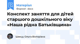 Конспект заняття для дітей старшого дошкільного віку «Наша рідна Батьківщина»