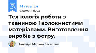 Технологія роботи з тканиною і волокнистими матеріалами. Виготовлення виробів з фетру.