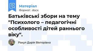 Батьківські збори на тему "Психолого – педагогічні особливості дітей раннього віку".