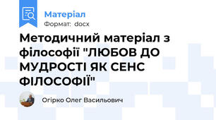 Методичний матеріал з філософії "ЛЮБОВ ДО МУДРОСТІ ЯК СЕНС ФІЛОСОФІЇ"