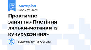 Практичне заняття.«Плетіння ляльки-мотанки із кукурудзиння»