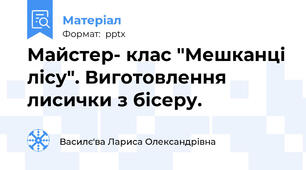 Майстер- клас "Мешканці лісу". Виготовлення лисички з бісеру.