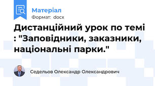 Дистанційний урок по темі : "Заповідники, заказники, національні парки."