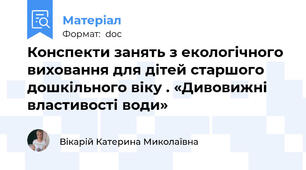 Конспекти занять з екологічного виховання для дітей старшого дошкільного віку . «Дивовижні властивості води»