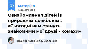 Ознайомлення дітей із природнім довкіллям : «Сьогодні вам стануть знайомими мої друзі - комахи»