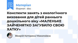 Конспекти занять з екологічного виховання для дітей раннього дошкільного віку «МАЛЕНЬКЕ ЗАЙЧЕНЯТКО ЗАГУБИЛО СВОЮ ХАТКУ»
