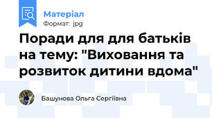 Поради для для батьків на тему: "Виховання та розвиток дитини вдома"