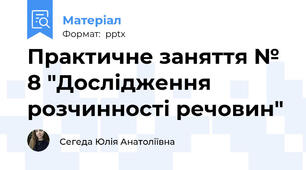 Практичне заняття № 8 "Дослідження розчинності речовин"