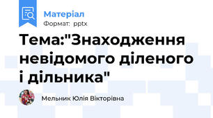 Тема:"Знаходження невідомого діленого і дільника"