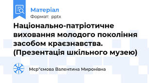 Національно-патріотичне виховання молодого покоління засобом краєзнавства. (Презентація шкільного музею)