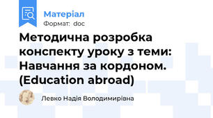 Методична розробка конспекту уроку з теми: Навчання за кордоном. (Education abroad)