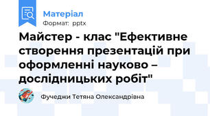 Майстер - клас "Ефективне створення презентацій при оформленні науково – дослідницьких робіт"