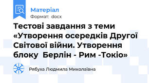Тестові завдання з теми «Утворення осередків Другої Світової війни. Утворення блоку  Берлін - Рим -Токіо»