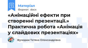 «Анімаційні ефекти при створенні презентації.» Практична робота «Анімація у слайдових презентаціях»