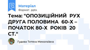Тема: "ОПОЗИЦІЙНИЙ  РУХ ДРУГА ПОЛОВИНА  60-Х – ПОЧАТОК 80-Х  РОКІВ  20 СТ."