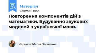 Повторення компонентів дій з математики. Будування звукових моделей з української мови.