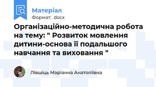 Організаційно-методична робота на тему: " Розвиток мовлення дитини-основа її подальшого навчання та виховання "