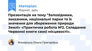 Презентація на тему "Заповідники, заказники, національні парки та їх значення для збереження природи Землі» «Практична робота №2. Складання Червоної книги своєї місцевості».