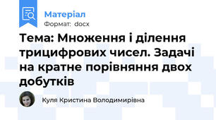 Тема: Множення і ділення трицифрових чисел. Задачі на кратне порівняння двох добутків